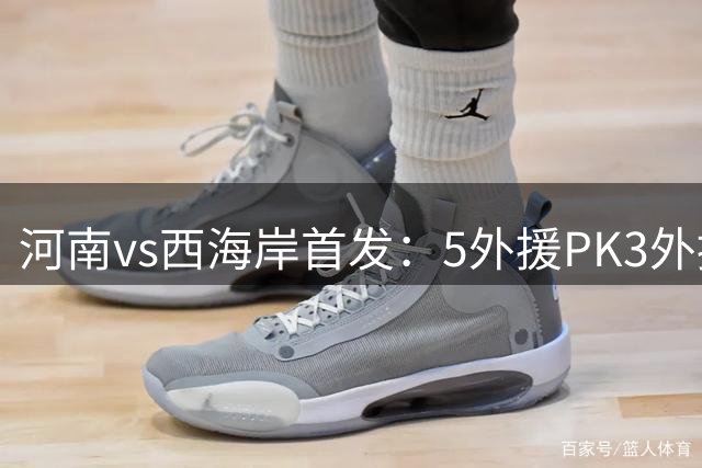 河南vs西海岸首发：5外援PK3外援!纳萨里奥 张修维出战王上源停赛